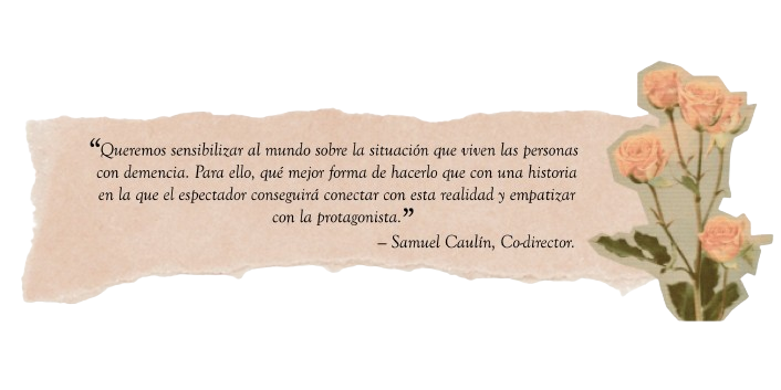 Imagen con texto: Queremos sensibilizar al mundo sobre la situación que viven las personas con demencia. Para ello, qué mejor forma de hacerlo que con una historia en la que el espectador conseguirá conectar con esta realidad y empatizar con la protagonista. Samuel Caulín, Co-director