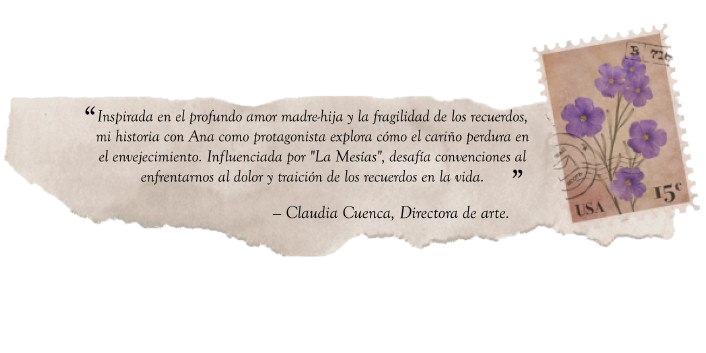 Imagen con texto: Inspirada en el profundo amor madre-hija y la fragilidad de los recuerdos, mi historia con Ana como protagonista explora cómo el cariño perdura en el envejecimiento. Influenciada por 'La Mesías', desafía convenciones al enfrentarnos al dolor y la traición de los recuerdos en la vida. Claudia Cuenca Directora de arte.